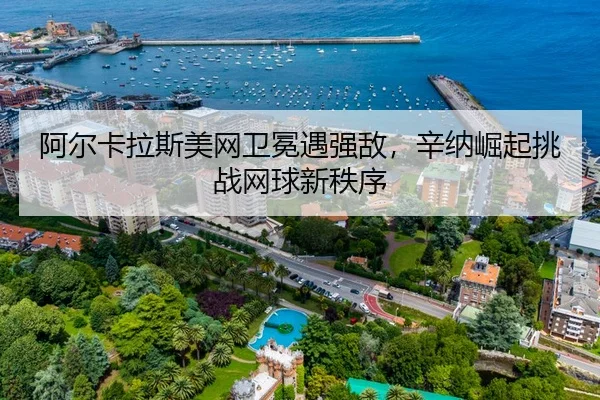 阿尔卡拉斯美网卫冕遇强敌，辛纳崛起挑战网球新秩序