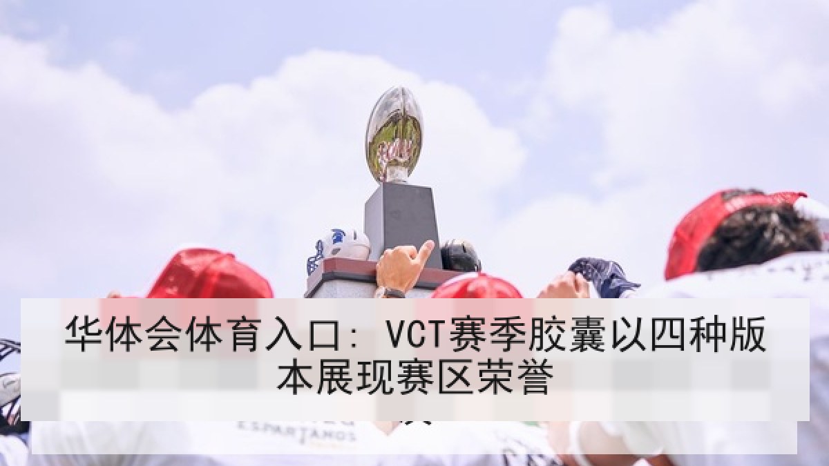 华体会体育入口: VCT赛季胶囊以四种版本展现赛区荣誉 华体会体育入口: VCT赛季胶囊以四种版本展现赛区荣誉