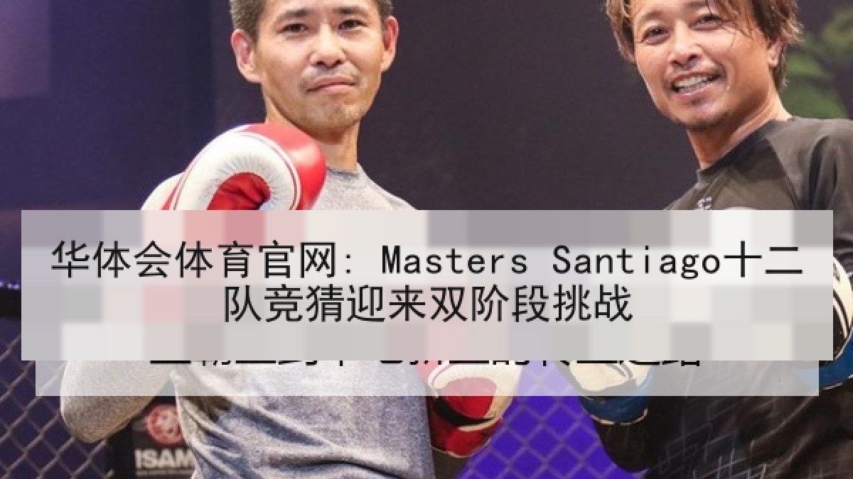 华体会体育官网: Masters Santiago十二队竞猜迎来双阶段挑战 华体会体育官网: Masters Santiago十二队竞猜迎来双阶段挑战