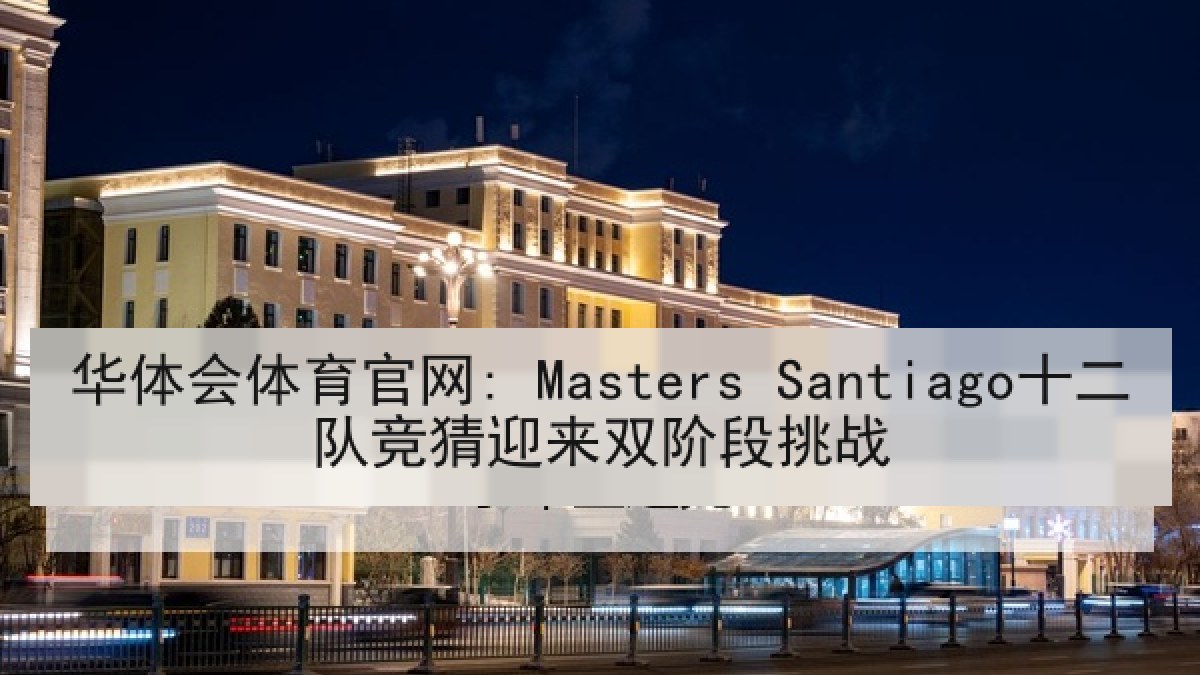 华体会体育官网: Masters Santiago十二队竞猜迎来双阶段挑战