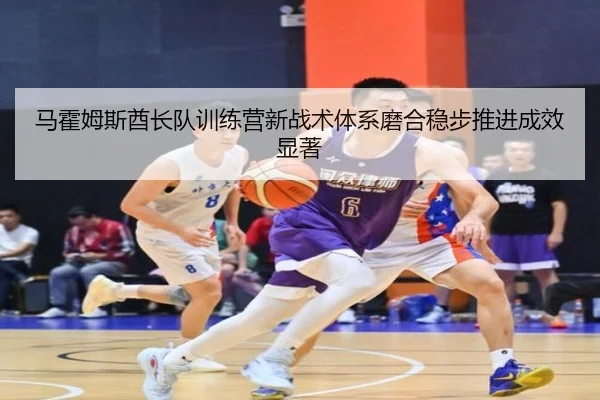ma-huo-mu-si-qiu-zhang-dui-xun-lian-ying-xin-zhan-shu-ti-xi-mo-he-wen-bu-tui-jin-cheng-xiao-xian-zhu-2-181.jpg