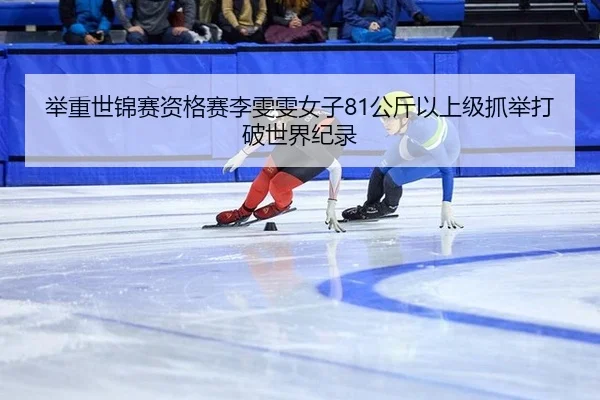举重世锦赛资格赛李雯雯女子81公斤以上级抓举打破世界纪录