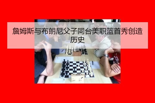 詹姆斯与布朗尼父子同台美职篮首秀创造历史