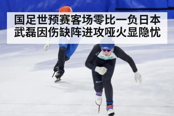 国足世预赛客场零比一负日本 武磊因伤缺阵进攻哑火显隐忧