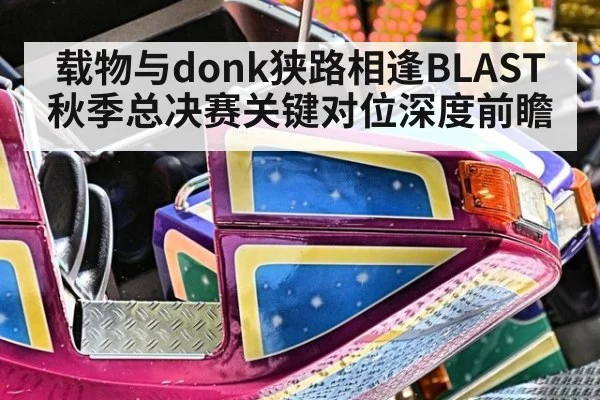 载物与donk狭路相逢BLAST秋季总决赛关键对位深度前瞻